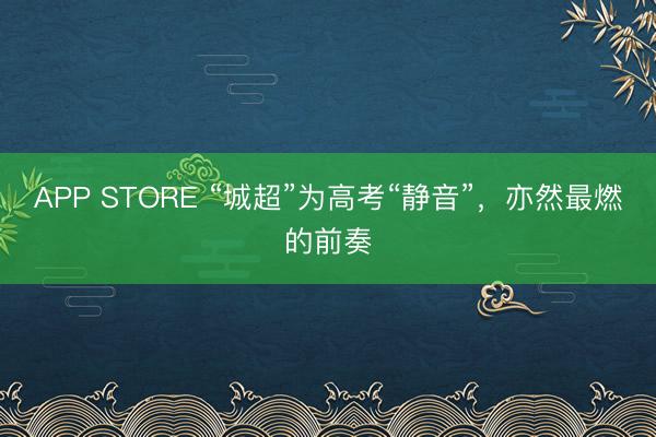 APP STORE “城超”为高考“静音”，亦然最燃的前奏