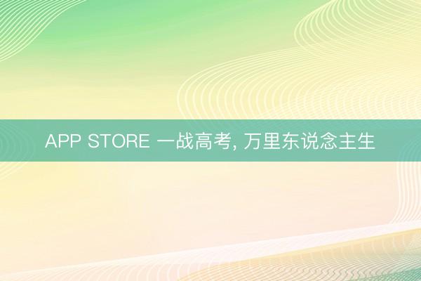APP STORE 一战高考, 万里东说念主生