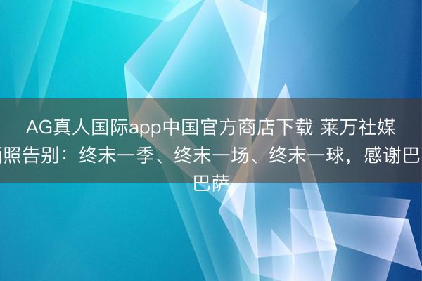 AG真人国际app中国官方商店下载 莱万社媒晒照告别:终末一季、终末一场、终末一球,感谢巴萨