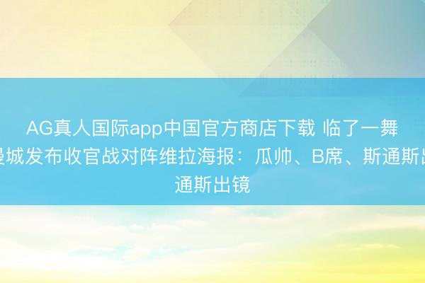 AG真人国际app中国官方商店下载 临了一舞！曼城发布收官战对阵维拉海报：瓜帅、B席、斯通斯出镜