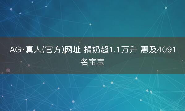 AG·真人(官方)网址 捐奶超1.1万升 惠及4091名宝宝