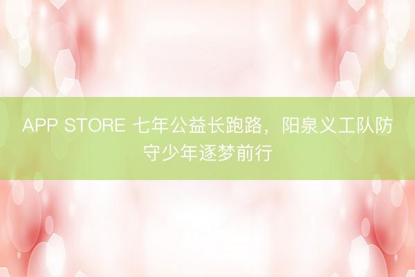 APP STORE 七年公益长跑路，阳泉义工队防守少年逐梦前行