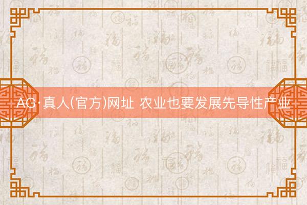 AG·真人(官方)网址 农业也要发展先导性产业