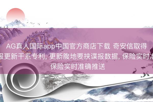 AG真人国际app中国官方商店下载 奇安信取得要挟谍报更新干系专利， 更新腹地要挟谍报数据， 保险实时准确推送