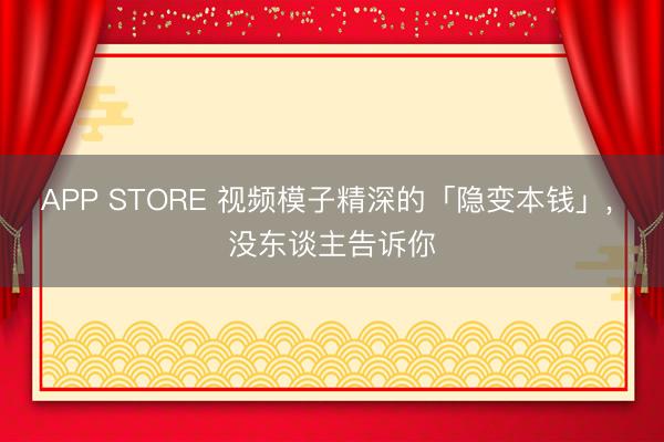 APP STORE 视频模子精深的「隐变本钱」， 没东谈主告诉你