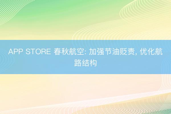 APP STORE 春秋航空: 加强节油贬责， 优化航路结构