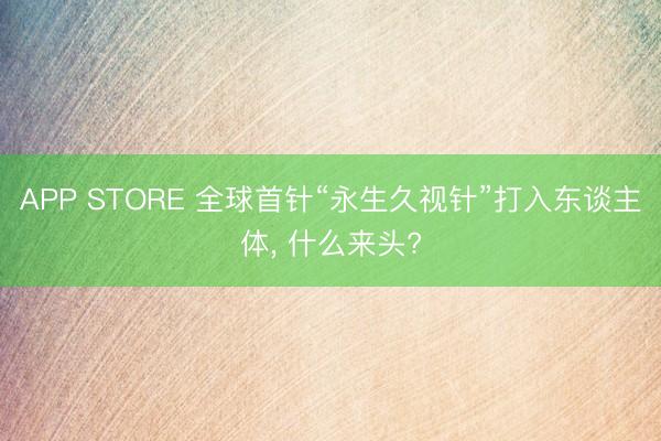 APP STORE 全球首针“永生久视针”打入东谈主体， 什么来头?