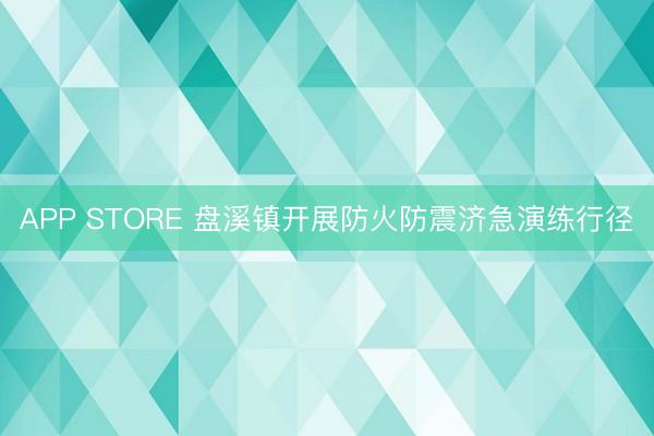 APP STORE 盘溪镇开展防火防震济急演练行径