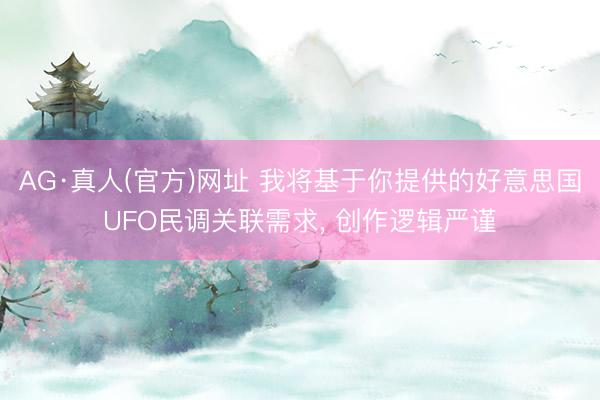 AG·真人(官方)网址 我将基于你提供的好意思国UFO民调关联需求， 创作逻辑严谨