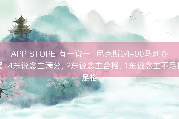 APP STORE 有一说一! 尼克斯94-90马刺夺冠! 4东说念主满分， 2东说念主合格， 1东说念主不足格
