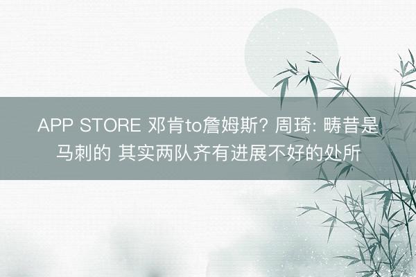 APP STORE 邓肯to詹姆斯? 周琦: 畴昔是马刺的 其实两队齐有进展不好的处所