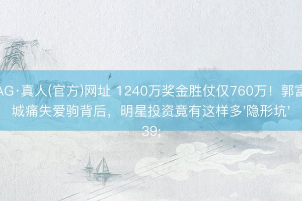 AG·真人(官方)网址 1240万奖金胜仗仅760万！郭富城痛失爱驹背后，明星投资竟有这样多'隐形坑'