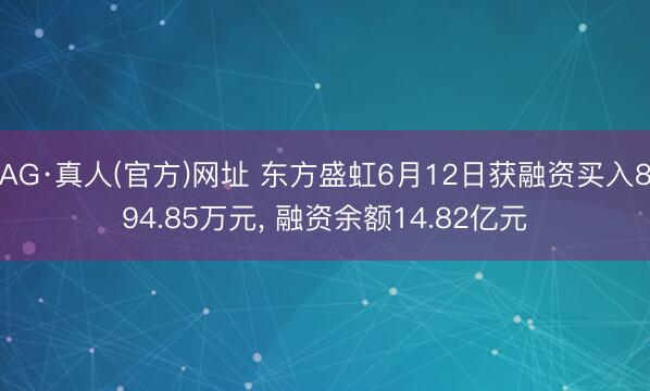 AG·真人(官方)网址 东方盛虹6月12日获融资买入894.85万元， 融资余额14.82亿元