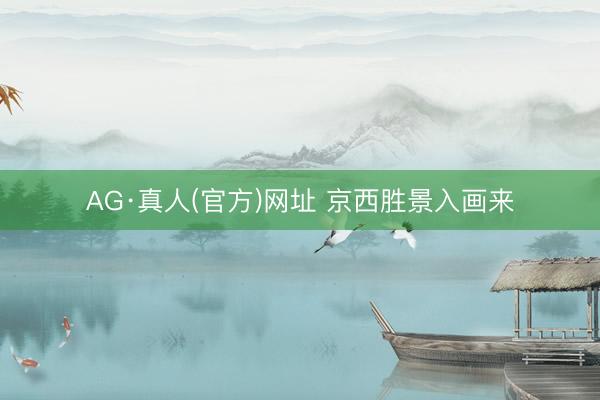 AG·真人(官方)网址 京西胜景入画来
