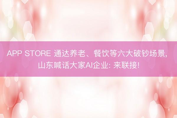 APP STORE 通达养老、餐饮等六大破钞场景， 山东喊话大家AI企业: 来联接!