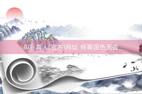 AG·真人(官方)网址 杨幂国色天香